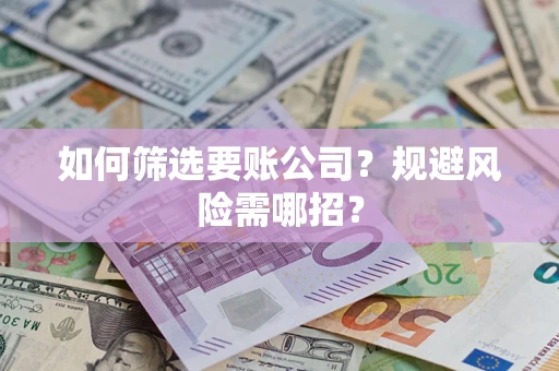 济南如何筛选要账公司？规避风险需哪招？