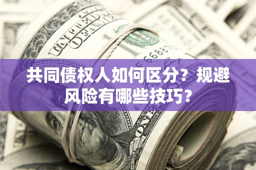 济南共同债权人如何区分？规避风险有哪些技巧？