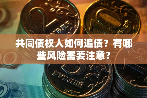 济南共同债权人如何追债？有哪些风险需要注意？