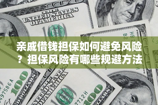 济南亲戚借钱担保如何避免风险？担保风险有哪些规避方法？
