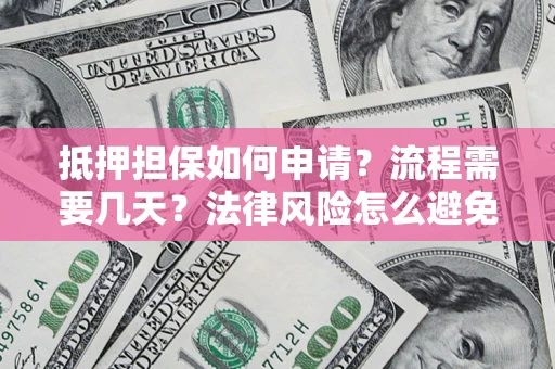 济南抵押担保如何申请？流程需要几天？法律风险怎么避免？避坑指南