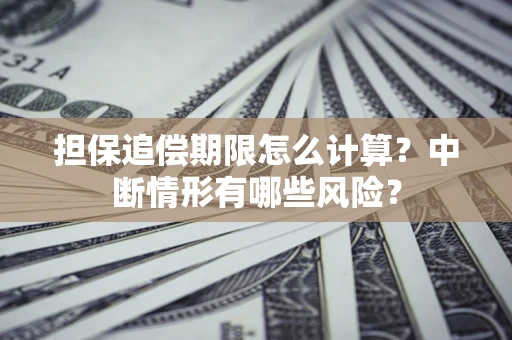 济南担保追偿期限怎么计算？中断情形有哪些风险？