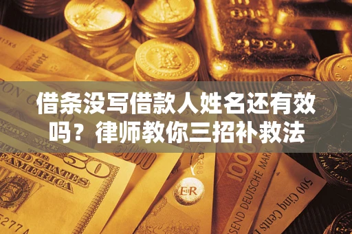 济南借条没写借款人姓名还有效吗？律师教你三招补救法