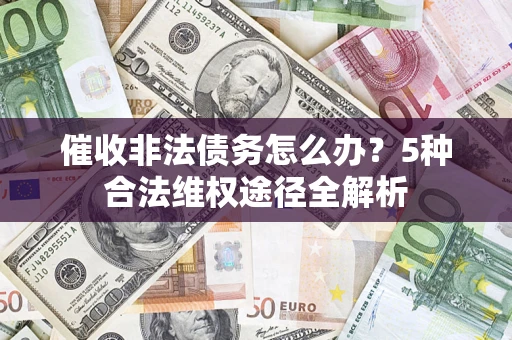 济南催收非法债务怎么办？5种合法维权途径全解析