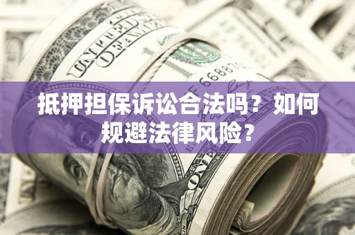 济南抵押担保诉讼合法吗？如何规避法律风险？