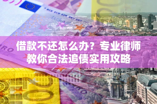 济南借款不还怎么办？专业律师教你合法追债实用攻略