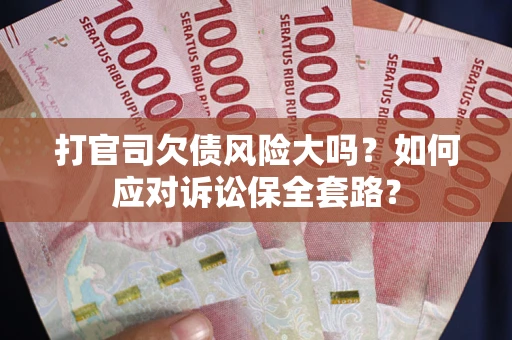 济南打官司欠债风险大吗？如何应对诉讼保全套路？