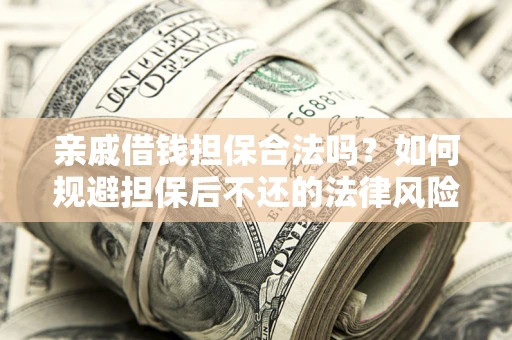 济南亲戚借钱担保合法吗？如何规避担保后不还的法律风险？