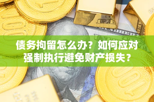 济南债务拘留怎么办？如何应对强制执行避免财产损失？