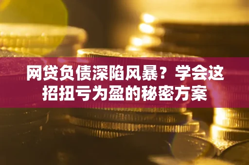 济南网贷负债深陷风暴？学会这招扭亏为盈的秘密方案