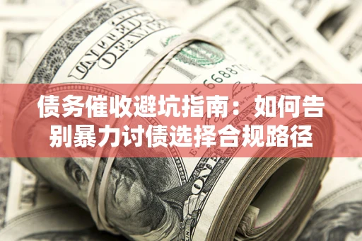 济南债务催收避坑指南：如何告别暴力讨债选择合规路径