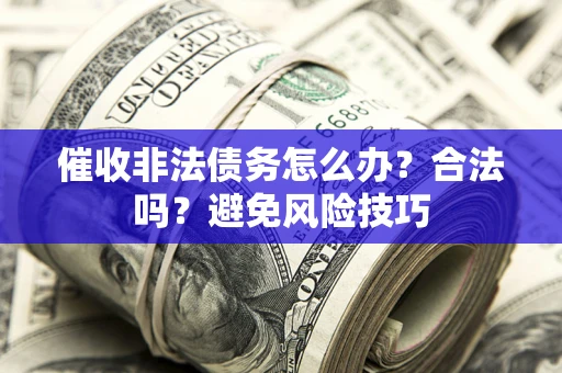 济南催收非法债务怎么办？合法吗？避免风险技巧