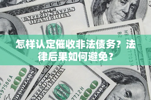 济南怎样认定催收非法债务？法律后果如何避免？