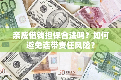 济南亲戚借钱担保合法吗？如何避免连带责任风险？