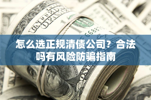济南怎么选正规清债公司？合法吗有风险防骗指南