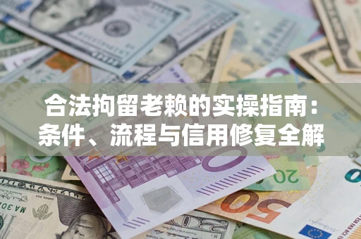 济南合法拘留老赖的实操指南:条件、流程与信用修复全解析 济南合法拘留老赖的实操指南:条件、流程与信用修复全解析