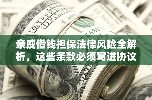 济南亲戚借钱担保法律风险全解析，这些条款必须写进协议