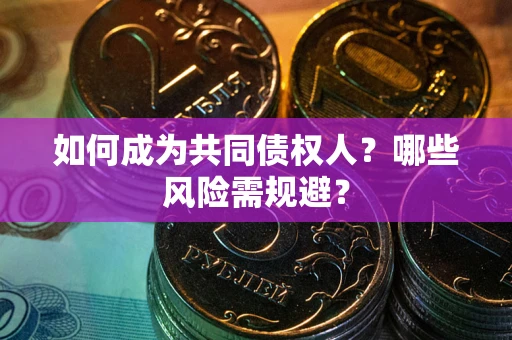 济南如何成为共同债权人？哪些风险需规避？