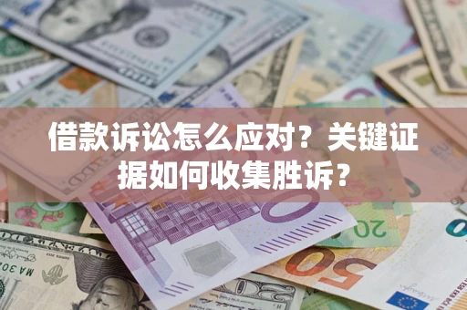 济南借款诉讼怎么应对？关键证据如何收集胜诉？