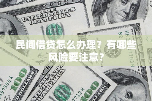 济南民间借贷怎么办理？有哪些风险要注意？