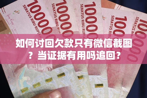 济南如何讨回欠款只有微信截图？当证据有用吗追回？