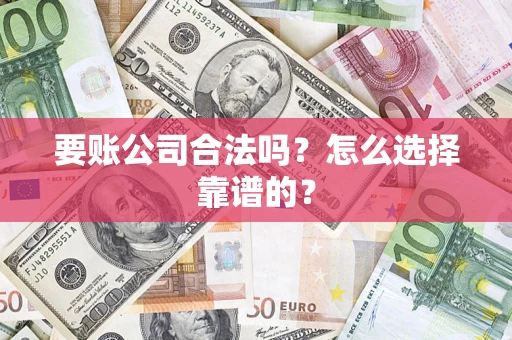 济南要账公司合法吗？怎么选择靠谱的？