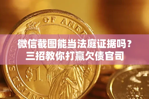 济南微信截图能当法庭证据吗？三招教你打赢欠债官司