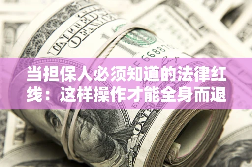 济南当担保人必须知道的法律红线：这样操作才能全身而退