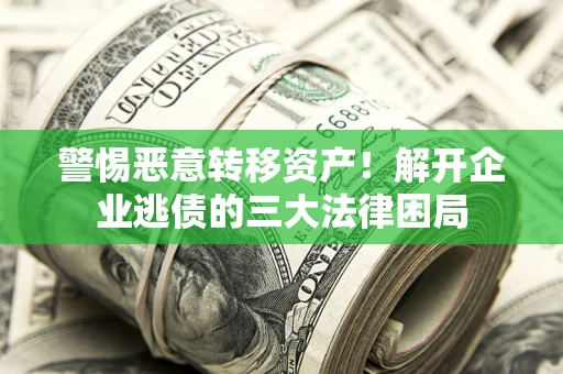 济南警惕恶意转移资产！解开企业逃债的三大法律困局
