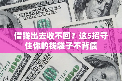 济南借钱出去收不回？这5招守住你的钱袋子不背债