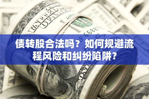 济南债转股合法吗？如何规避流程风险和纠纷陷阱？