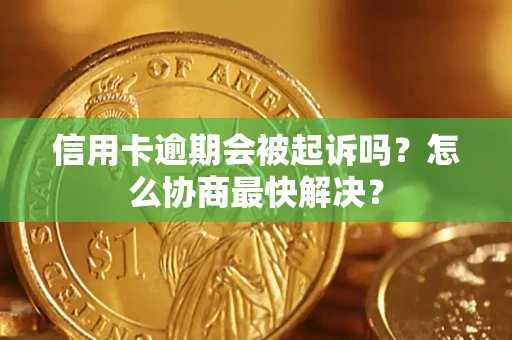 济南信用卡逾期会被起诉吗？怎么协商最快解决？