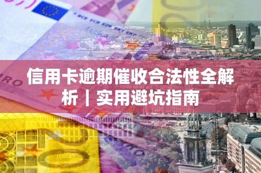 济南信用卡逾期催收合法性全解析｜实用避坑指南