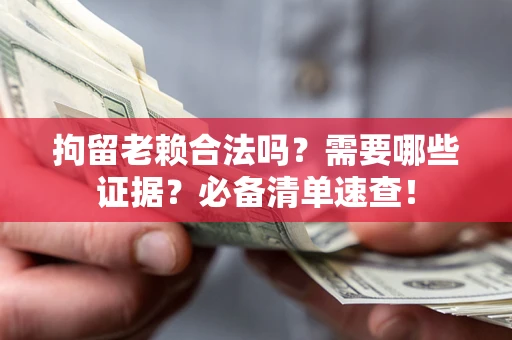 济南拘留老赖合法吗？需要哪些证据？必备清单速查！