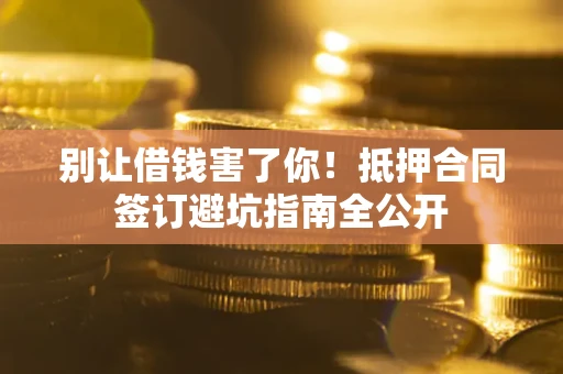 济南别让借钱害了你！抵押合同签订避坑指南全公开