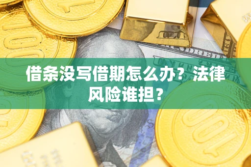济南借条没写借期怎么办？法律风险谁担？